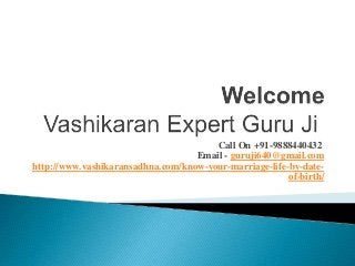 Call On +91-9888440432
Email - guruji640@gmail.com
http://www.vashikaransadhna.com/know-your-marriage-life-by-date-
of-birth/
 