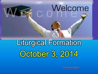 Liturgical Formation 
October 3, 2014 
 
