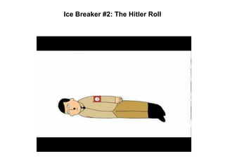 Ice Breaker #2: The Hitler Roll
 
