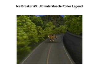 Ice Breaker #3: Ultimate Muscle Roller Legend
 