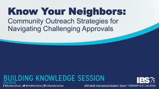 Know Your Neighbors:
Community Outreach Strategies for
Navigating Challenging Approvals
 