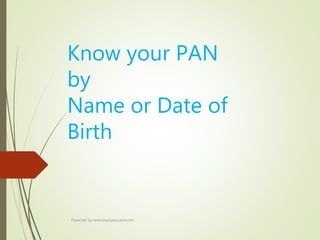 Know your PAN
by
Name or Date of
Birth
Powered by www.trackpancard.com
 