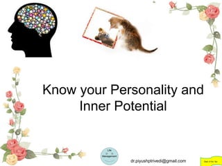 Know your Personality and
Inner Potential
Life
Management
Dept. of Sci. Spi.dr.piyushptrivedi@gmail.com
 
