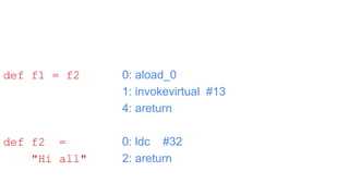 0: aload_0
1: invokevirtual #13
4: areturn
0: ldc #32
2: areturn
def f1 = f2
def f2 =
"Hi all"
 