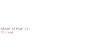 class A3(var t1:
String)
 
