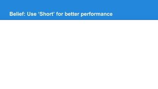 Belief: Use ‘Short’ for better performance
 