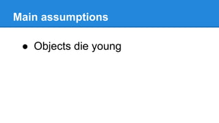 Main assumptions
● Objects die young
 