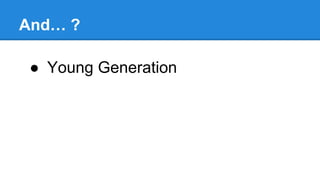 And… ?
● Young Generation
 