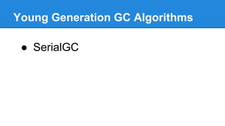 Young Generation GC Algorithms
● SerialGC
 