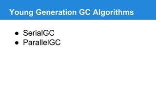 Young Generation GC Algorithms
● SerialGC
● ParallelGC
 