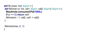G1def fib (max: Int): BigInt = {
def fibInner (n: Int, val1: BigInt, val2: BigInt): BigInt = {
Blackhole.consumeCPU(1000L)
if (n == 0) return val1
fibInner(n - 1, val2, val1 + val2)
}
fibInner(max, 0, 1)
}
 