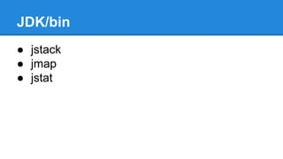 JDK/bin
● jstack
● jmap
● jstat
 