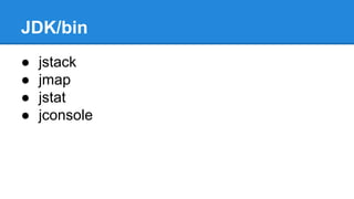 JDK/bin
● jstack
● jmap
● jstat
● jconsole
 