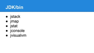 JDK/bin
● jstack
● jmap
● jstat
● jconsole
● jvisualvm
 