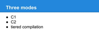 Three modes
● C1
● C2
● tiered compilation
 