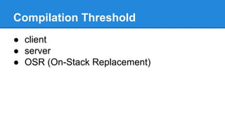 Compilation Threshold
● client
● server
● OSR (On-Stack Replacement)
 