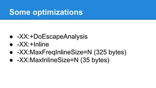 Some optimizations
● -XX:+DoEscapeAnalysis
● -XX:+Inline
● -XX:MaxFreqInlineSize=N (325 bytes)
● -XX:MaxInlineSize=N (35 bytes)
 