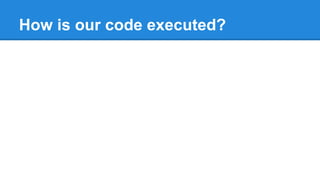 How is our code executed?
 