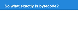 So what exactly is bytecode?
 