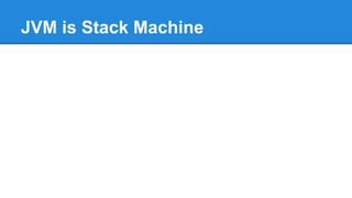 JVM is Stack Machine
 