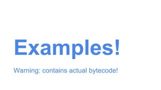 Examples!
Warning: contains actual bytecode!
 