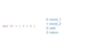 0: iconst_1
1: iconst_2
2: iadd
3: ireturn
def f1 = { 1 + 2 }
 