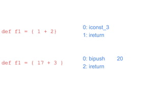 0: iconst_3
1: ireturn
0: bipush 20
2: ireturn
def f1 = { 1 + 2}
def f1 = { 17 + 3 }
 