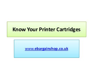 Know Your Printer Cartridges
www.ebargainshop.co.uk
 
