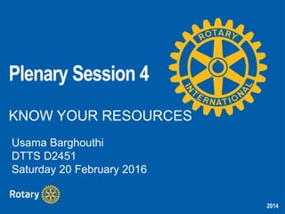 2014
Plenary Session 4
KNOW YOUR RESOURCES
Usama Barghouthi
DTTS D2451
Saturday 20 February 2016
 