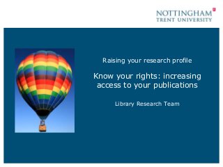 Raising your research profile 
Know your rights: increasing 
access to your publications 
Library Research Team 
 