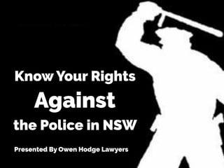 Know Your Rights
Against
the Police in NSW
Presented By Owen Hodge Lawyers
 