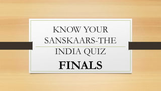 KNOW YOUR
SANSKAARS-THE
INDIA QUIZ
FINALS
 