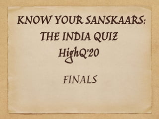 KNOW YOUR SANSKAARS:
THE INDIA QUIZ
HighQ’20
FINALS
 