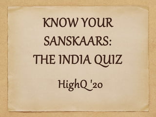 KNOW YOUR
SANSKAARS:
THE INDIA QUIZ
HighQ '20
 