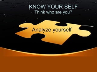 Analyze yourself Think who are you? KNOW YOUR SELF 