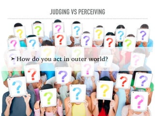 JUDGING VS PERCEIVING
➤ How do you act in outer world?
 