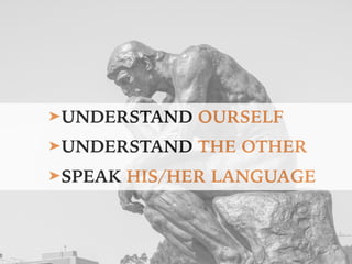 ➤UNDERSTAND OURSELF
➤UNDERSTAND THE OTHER
➤SPEAK HIS/HER LANGUAGE
 