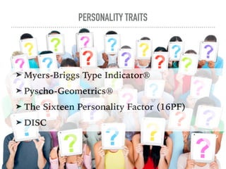 PERSONALITY TRAITS
➤ Myers-Briggs Type Indicator®
➤ Pyscho-Geometrics®
➤ The Sixteen Personality Factor (16PF)
➤ DISC
 