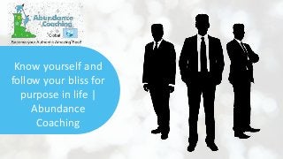 Know yourself and
follow your bliss for
purpose in life |
Abundance
Coaching
 