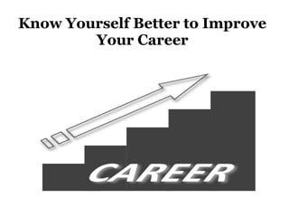 Know Yourself Better to Improve
Your Career
 