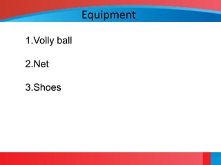 Equipment

1.Volly ball

2.Net

3.Shoes
 