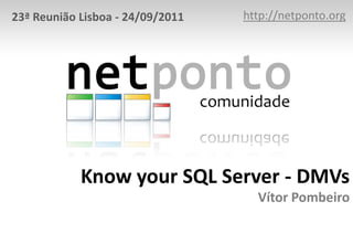 23ª Reunião Lisboa - 24/09/2011   http://netponto.org




            Know your SQL Server - DMVs
                                    Vítor Pombeiro
 