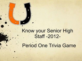 Know your Senior High
    Staff -2012-
Period One Trivia Game
 