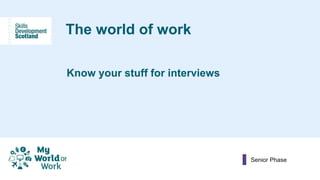 The world of work
Know your stuff for interviews
Senior Phase
 