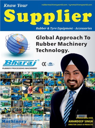 Special Edition
Global Approach To
Rubber Machinery
Technology.
Information On Equipment, Technology, Innovation & Suppliers
Machinery
World
Rubber & Tyre In Conversation With
AMARDEEP SINGH
DIRECTOR (SALES & PROJECTS)
Supplier
Know Your rubbermachineryworld.com / tyremachineryworld.com
Rubber & Tyre Equipment - Accessories
 