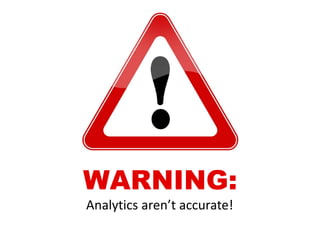WARNING:
Analytics aren’t accurate!
 