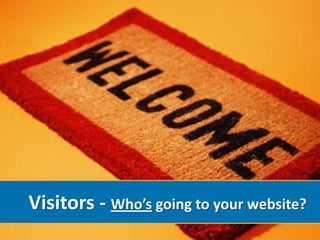 Visitors - Who’s going to your website?
 