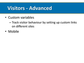 Visitors - Advanced
• Custom variables
  – Track visitor behaviour by setting up custom links
    on different sites
• Mobile
 