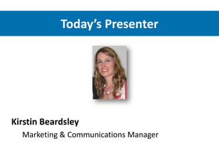 Today’s Presenter




Kirstin Beardsley
  Marketing & Communications Manager
 