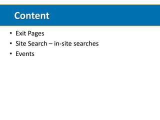 Content
• Exit Pages
• Site Search – in-site searches
• Events
 